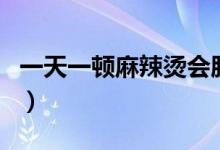 一天一頓麻辣燙會胖嗎（一頓麻辣燙會胖幾斤）