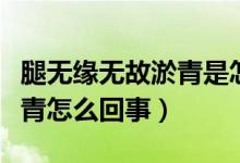腿無(wú)緣無(wú)故淤青是怎么回事（腿無(wú)緣無(wú)故有淤青怎么回事）