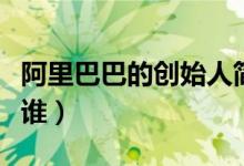 阿里巴巴的創(chuàng)始人簡歷（阿里巴巴的創(chuàng)始人是誰）