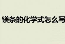 鎂條的化學(xué)式怎么寫（鎂條的化學(xué)式怎么寫）