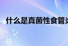 什么是真菌性食管炎（什么是真菌性肺炎）