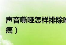 聲音嘶啞怎樣排除喉癌（聲音嘶啞怎樣排除喉癌）