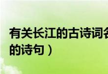 有關(guān)長江的古詩詞名句有哪些（盤點有關(guān)長江的詩句）