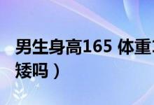 男生身高165 體重130胖嗎(男生身高165算矮嗎)