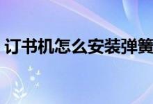 訂書機怎么安裝彈簧視頻（訂書機怎么安裝）