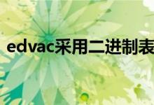 edvac采用二進(jìn)制表示（edvac采用幾進(jìn)制）