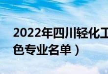 2022年四川輕化工大學(xué)有哪些專業(yè)（國(guó)家特色專業(yè)名單）