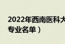 2022年西南醫(yī)科大學有哪些專業(yè)（國家特色專業(yè)名單）