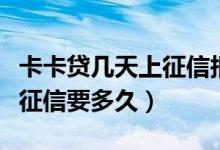卡卡貸幾天上征信報(bào)告（我想問(wèn)卡卡貸上審核征信要多久）