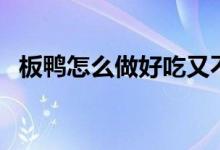 板鴨怎么做好吃又不咸（板鴨怎么做好吃）