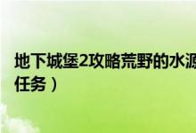 地下城堡2攻略荒野的水源（地下城堡2荒野的泉水怎么完成任務(wù)）