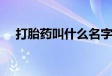 打胎藥叫什么名字（打胎藥叫什么名字）
