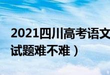 2021四川高考語(yǔ)文難嗎（2022四川高考語(yǔ)文試題難不難）