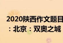 2020陜西作文題目（2022陜西高考作文題目：北京：雙奧之城）