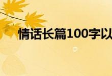 情話長(zhǎng)篇100字以下（情話長(zhǎng)篇100字）