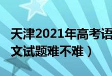 天津2021年高考語(yǔ)文試題（2022天津高考語(yǔ)文試題難不難）