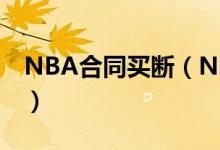 NBA合同買(mǎi)斷（NBA的買(mǎi)斷協(xié)議是什么意思）