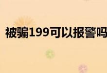 被騙199可以報(bào)警嗎（199是不是詐騙電話）
