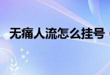 無痛人流怎么掛號（無痛人流怎么做過程）