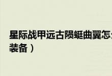 星際戰(zhàn)甲遠古隕蜓曲翼怎么穿（星際戰(zhàn)甲遠古隕蜓曲翼怎么裝備）