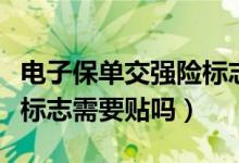 電子保單交強險標志還貼嗎（電子保單交強險標志需要貼嗎）