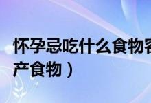 懷孕忌吃什么食物容易流產(chǎn)（孕期忌吃哪些流產(chǎn)食物）