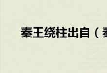 秦王繞柱出自（秦王繞柱走梗下一句）