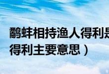 鷸蚌相持漁人得利是什么意思（鷸蚌相持漁人得利主要意思）
