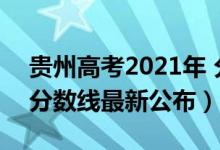 貴州高考2021年 分?jǐn)?shù)線(xiàn)（2021年貴州高考分?jǐn)?shù)線(xiàn)最新公布）