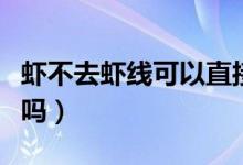 蝦不去蝦線可以直接炒嗎（蝦不去蝦線可以吃嗎）