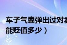 車(chē)子氣囊彈出過(guò)對(duì)賣(mài)車(chē)有影響嗎（氣囊彈出車(chē)能貶值多少）
