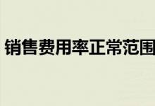 銷售費(fèi)用率正常范圍（銷售費(fèi)用率說(shuō)明什么）