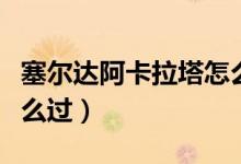 塞爾達(dá)阿卡拉塔怎么上去（塞爾達(dá)阿卡拉塔怎么過）