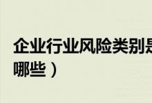 企業(yè)行業(yè)風(fēng)險類別是什么（企業(yè)風(fēng)險類型包括哪些）