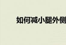 如何減小腿外側(cè)（如何減小腿肌肉）