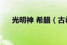 光明神 希臘（古希臘的光明之神是誰）