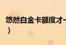 悠然白金卡額度才一萬（悠然白金卡額度多少）