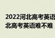 2022河北高考英語聽力計入總分嗎（2022河北高考英語難不難）