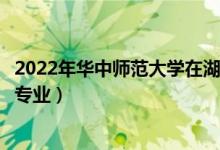 2022年華中師范大學(xué)在湖北招生計(jì)劃及招生人數(shù)（都招什么專業(yè)）