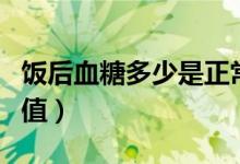飯后血糖多少是正常值（飯后血糖多少是正常值）