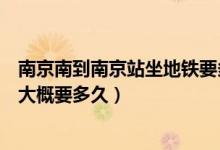 南京南到南京站坐地鐵要多少時間（南京南坐地鐵到南京站大概要多久）