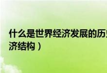 什么是世界經(jīng)濟(jì)發(fā)展的歷史潮流和必然趨勢(shì)（什么是世界經(jīng)濟(jì)結(jié)構(gòu)）