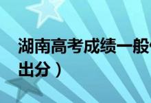 湖南高考成績(jī)一般什么時(shí)候出（2022年幾號(hào)出分）