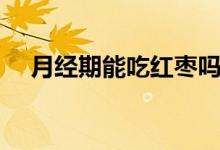 月經(jīng)期能吃紅棗嗎(月經(jīng)期能吃紅棗嗎)