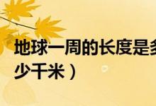 地球一周的長(zhǎng)度是多少（地球一周的長(zhǎng)度是多少千米）
