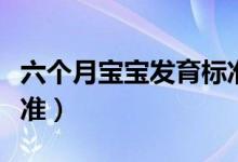 六個(gè)月寶寶發(fā)育標(biāo)準(zhǔn)圖表（六個(gè)月寶寶發(fā)育標(biāo)準(zhǔn)）