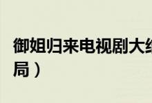 御姐歸來(lái)電視劇大結(jié)局（御姐歸來(lái)電視劇大結(jié)局）