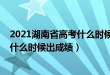 2021湖南省高考什么時(shí)候出成績(jī)（2022年湖南高考完一般什么時(shí)候出成績(jī)）