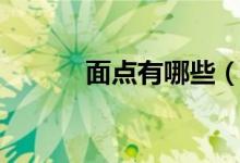 面點(diǎn)有哪些（面點(diǎn)有哪些種類）