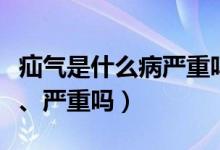疝氣是什么病嚴(yán)重嗎能生育嗎（疝氣是什么病、嚴(yán)重嗎）